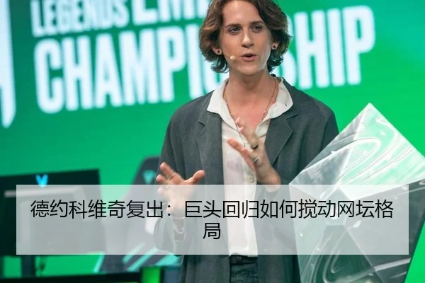 德约科维奇复出：巨头回归如何搅动网坛格局